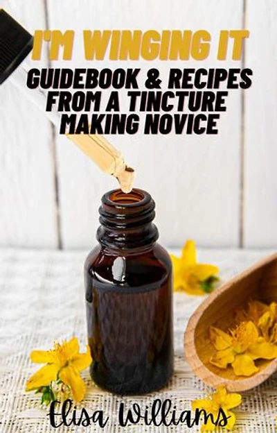 Guidebook & Recipes From a Tincture Making Novice: I'm Winging It, #4
