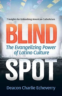 Blind Spot: The Evangelizing Power of Latino Culture | 7 Insights for Unleashing American Catholicism