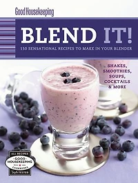 Good Housekeeping Blend It!: 150 Sensational Recipes to Make in Your Blender-Frappes, Smoothies, Soups, Pancakes, Frozen Cocktails and More