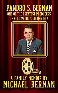 Pandro S. Berman: One of the Greatest Producers of Hollywood’s Golden Age ~ A Family Memoir