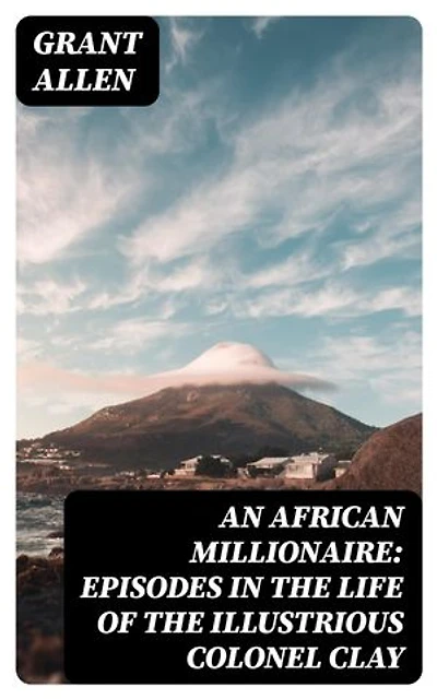 An African Millionaire: Episodes in the Life of the Illustrious Colonel Clay