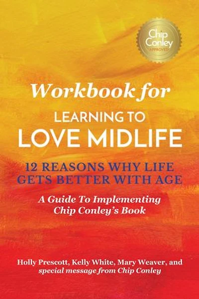 Workbook for Learning To Love Midlife: 12 Reasons Why Life Gets Better with Age: A Guide to Implementing Chip Conley's Book