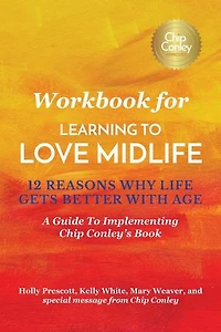 Workbook for Learning To Love Midlife: 12 Reasons Why Life Gets Better with Age: A Guide to Implementing Chip Conley's Book