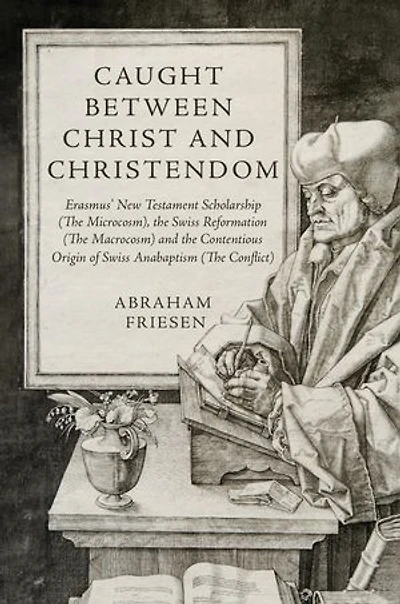 Caught between Christ and Christendom: Erasmus' New Testament Scholarship (The Microcosm), the Swiss Reformation (The Macrocosm) and the Contentious Origin of Swiss Anabaptism (The Conflict)