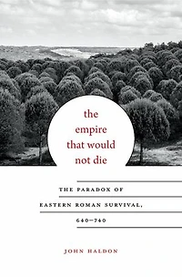 Empire That Would Not Die: The Paradox of Eastern Roman Survival, 640-740