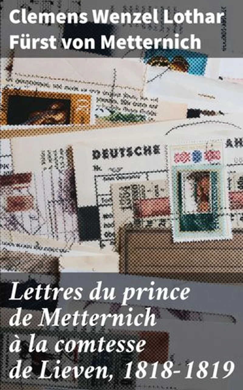 Lettres du prince de Metternich à la comtesse de Lieven, 1818-1819: Intrigues politiques et affaires d'État : les lettres secrètes du prince Metternich