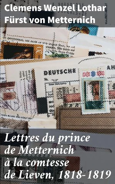 Lettres du prince de Metternich à la comtesse de Lieven, 1818-1819: Intrigues politiques et affaires d'État : les lettres secrètes du prince Metternich