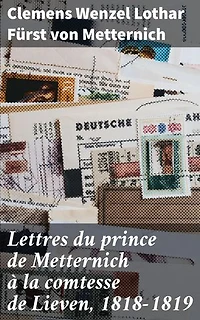 Lettres du prince de Metternich à la comtesse de Lieven, 1818-1819: Intrigues politiques et affaires d'État : les lettres secrètes du prince Metternich