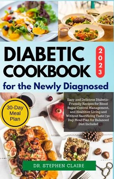 Diabetic Cookbook for the Newly Diagnosed: Easy and Delicious Diabetic-Friendly Recipes for Blood Sugar Control Management, and Healthier Living and Without Sacrificing Taste | 30-Day Meal Plan for Balanced Diet Included