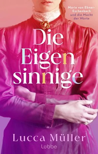 Die Eigensinnige: Marie von Ebner-Eschenbach und die Macht der Worte. Roman | Die berührende und inspirierende Geschichte einer Frau, die an ihrem Traum festhält