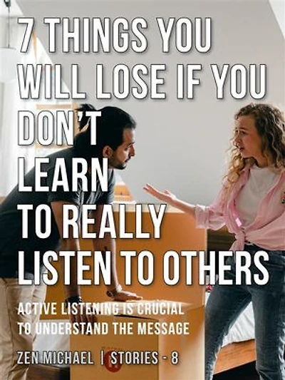 7 Things You Will Lose if You Don’t Learn to Really Listen to Others: Stories 8 - Active listening is crucial to understand the message