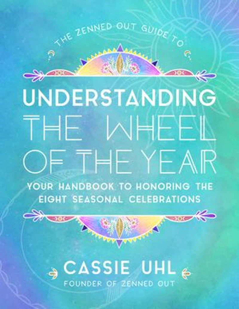 the Zenned Out Guide to Understanding Wheel of Year: Your Handbook Honoring Eight Seasonal Celebrations