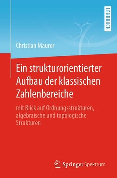Ein strukturorientierter Aufbau der klassischen Zahlenbereiche: mit Blick auf Ordnungsstrukturen, algebraische und topologische Strukturen