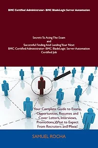 BMC Certified Administrator- BMC BladeLogic Server Automation Secrets To Acing The Exam and Successful Finding And Landing Your Next BMC Certified Administrator- BMC BladeLogic Server Automation Certified Job