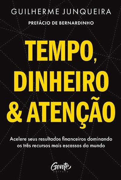 Tempo, dinheiro e atenção: Acelere seus resultados financeiros dominando os três recursos mais escassos do mundo