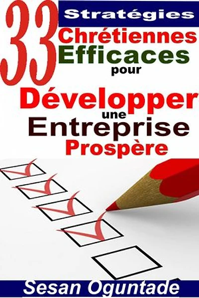 33 Stratégies Chrétiennes Efficaces pour Développer une Entreprise Prospère: RELIGION / Vie Chrétienne / Développement Personnel