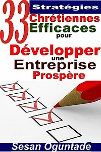 33 Stratégies Chrétiennes Efficaces pour Développer une Entreprise Prospère: RELIGION / Vie Chrétienne / Développement Personnel