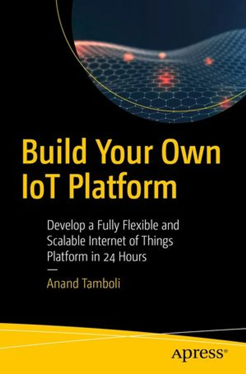 Build Your Own Iot Platform: Develop A Fully Flexible And Scalable Internet Of Things Platform 24 Hours