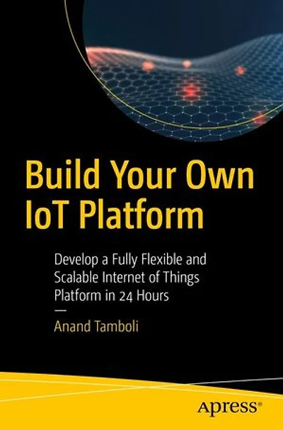 Build Your Own Iot Platform: Develop A Fully Flexible And Scalable Internet Of Things Platform 24 Hours