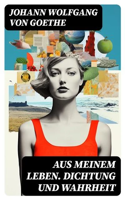 Aus meinem Leben. Dichtung und Wahrheit: Bereicherte Ausgabe.
