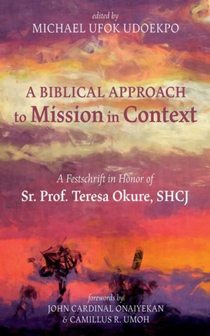 A Biblical Approach to Mission Context: Festschrift Honor of Sr. Prof. Teresa Okure, Shcj
