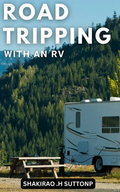 Road Tripping with an RV: A Comprehensive Guide to RV Camping for Safe and Fun Adventures | Discover the Best Campgrounds, Attractions, and Tips for a Successful RV Trip Across the 50 States