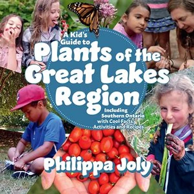 A Kid’s Guide to Plants of the Great Lakes Region: Including Southern Ontario with Cool Facts, Activities and Recipes
