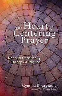 The Heart of Centering Prayer: Nondual Christianity Theory and Practice
