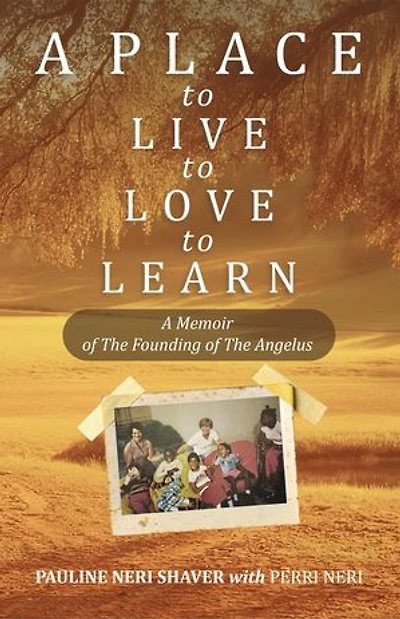 A Place to Live, to Love, to Learn:A Memoir of The Founding of The Angelus : A Memoir of The Founding of The Angelus: The Founding of the Angelus