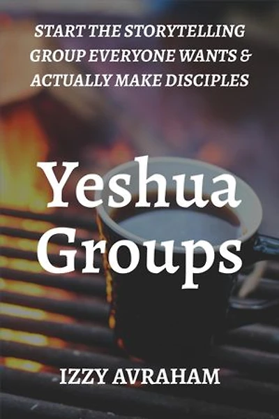 Yeshua Groups: Start the Storytelling Group Everyone Wants & Actually Make Disciples