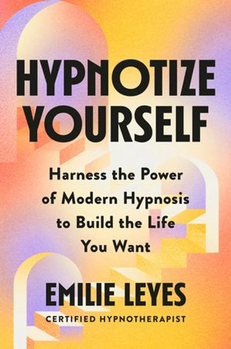 Hypnotize Yourself: Harness the Power of Modern Hypnosis to Build Life You Want