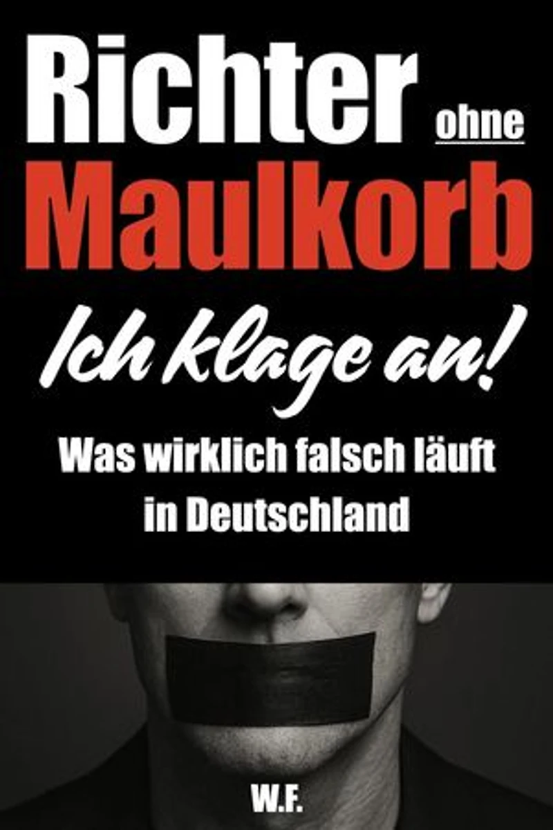 Richter ohne Maulkorb: Ich klage an! - Was wirklich falsch läuft in Deutschland