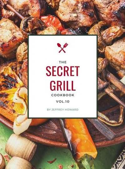 The Secret Grill Cookbook: Ultimate Recipes To Be Grilling Master