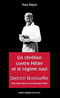 Un chrétien contre Hitler et le régime nazi: Dietrich Bonhoeffer - Dire Dieu dans un monde sans Dieu