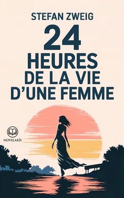 Stefan Zweig - 24 heures de la vie d'une femme: Un chef-d'œuvre de Stefan Zweig – Une journée qui bouleverse une vie (Éditions Novelaris)