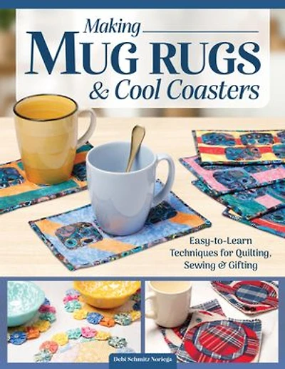 Making Mug Rugs & Cool Coasters: Easy-to-Learn Techniques for Quilting and Sewing