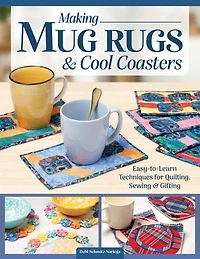 Making Mug Rugs & Cool Coasters: Easy-to-Learn Techniques for Quilting and Sewing