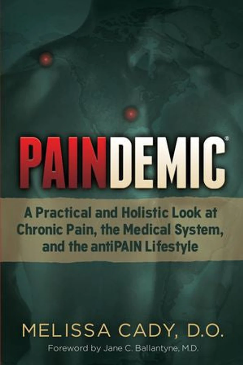 Paindemic: A Practical And Holistic Look At Chronic Pain, The Medical System, Antipain Lifestyle