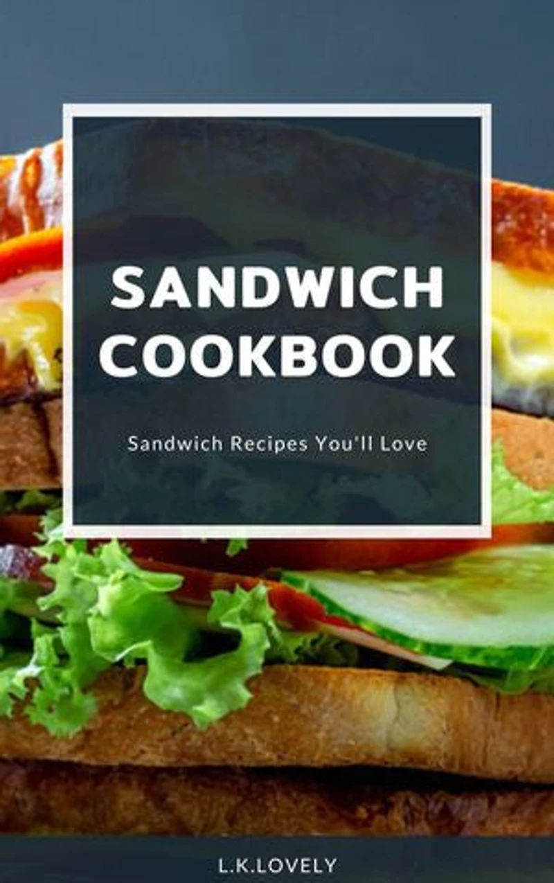 Sandwich Cookbook: Sandwich Recipes You'' ll Love