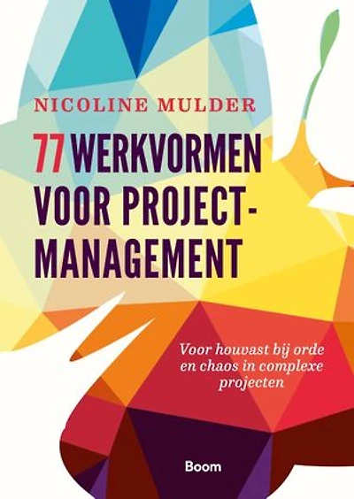 77 werkvormen voor projectmanagement: voor houvast bij orde en chaos in complexe projecten