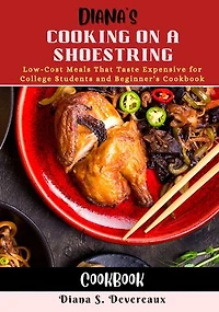 Diana's Cooking on a Shoestring Cookbook: Low-Cost Meals That Taste Expensive for College Students and Beginner's Cookbook
