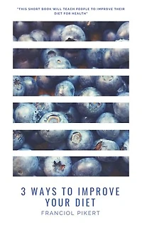 3 ways to improve your diet: This short book will teach people to improve their diet for health