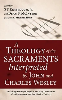 A Theology of the Sacraments Interpreted by John and Charles Wesley: Including Hymns for Baptism Holy Communion with Commentary New Musical Settings