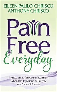 Pain Free Everyday: The Roadmap For Natural Treatment When Pills, Injections, Or Surgery Aren't Your Solutions