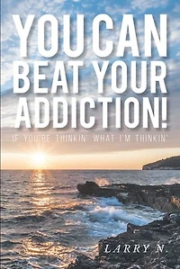 You CAN Beat Your Addiction!: If You're Thinkin' What I'm