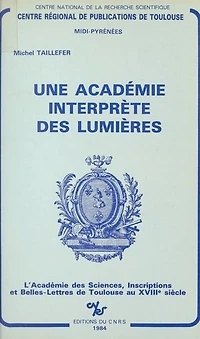 Une Académie interprète des Lumières : l'Académie des Sciences, Inscriptions et Belles-Lettres de Toulouse au XVIIIe siècle