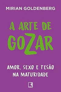 A arte de gozar: Amor, sexo e tesão na maturidade