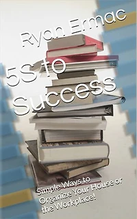 5S to Success: Simple Ways to Organize Your House or the Workplace