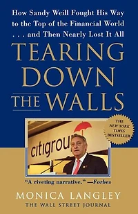 Tearing Down the Walls: How Sandy Weill Fought His Way to Top of Financial World. . .and Then Nearly Lost It All
