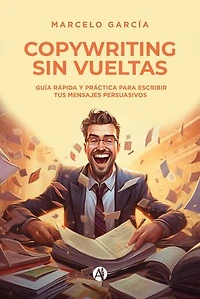 Copywriting sin vueltas: Guía rápida y práctica para escribir tus mensajes persuasivos